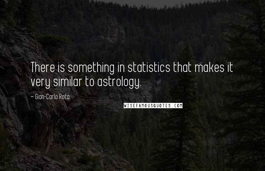 Gian-Carlo Rota Quotes: There is something in statistics that makes it very similar to astrology.