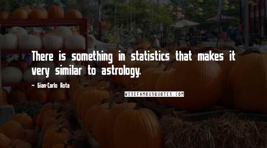 Gian-Carlo Rota Quotes: There is something in statistics that makes it very similar to astrology.