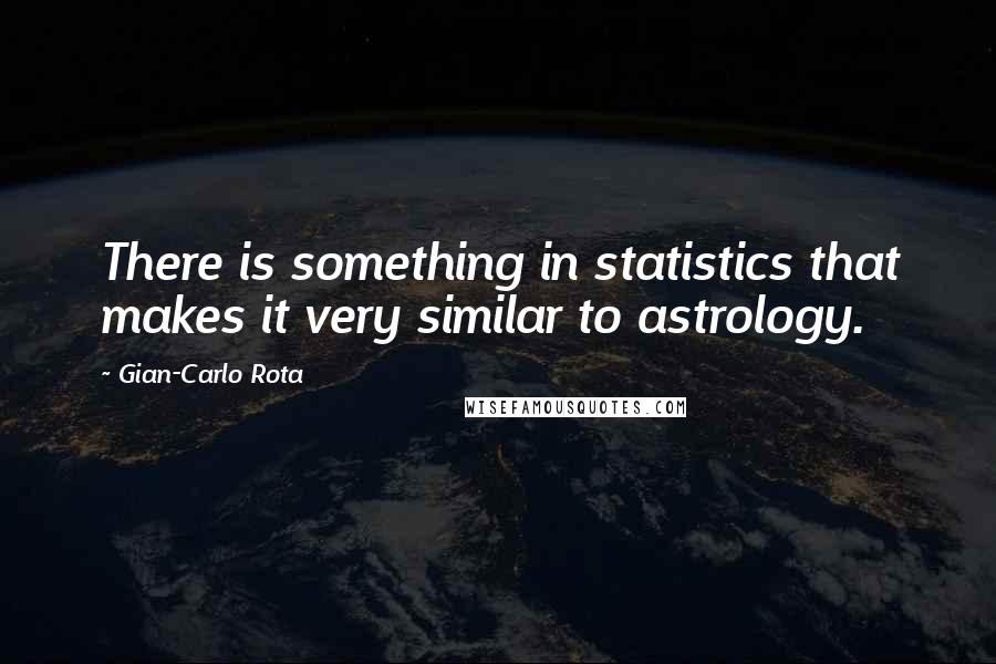 Gian-Carlo Rota Quotes: There is something in statistics that makes it very similar to astrology.
