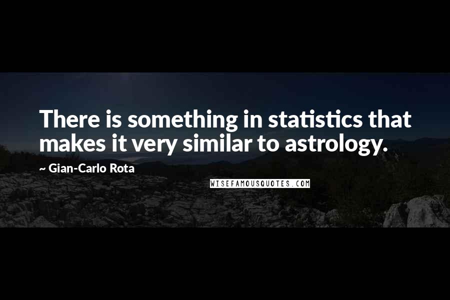 Gian-Carlo Rota Quotes: There is something in statistics that makes it very similar to astrology.