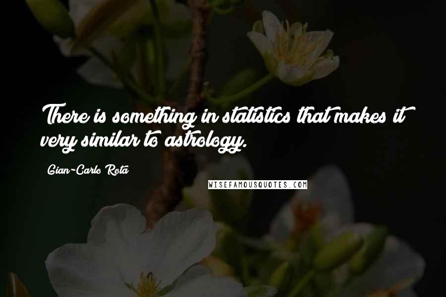 Gian-Carlo Rota Quotes: There is something in statistics that makes it very similar to astrology.