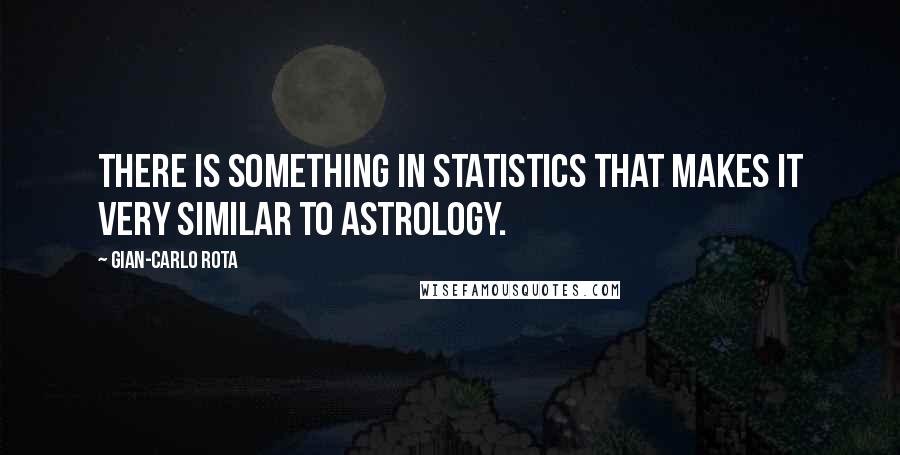 Gian-Carlo Rota Quotes: There is something in statistics that makes it very similar to astrology.