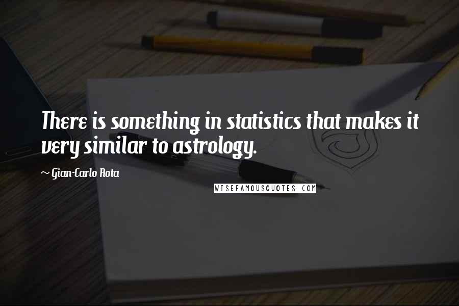 Gian-Carlo Rota Quotes: There is something in statistics that makes it very similar to astrology.