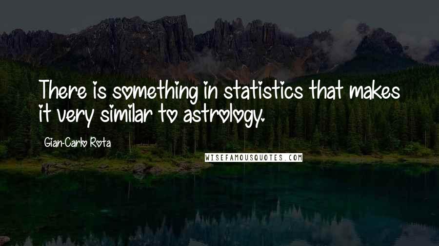 Gian-Carlo Rota Quotes: There is something in statistics that makes it very similar to astrology.