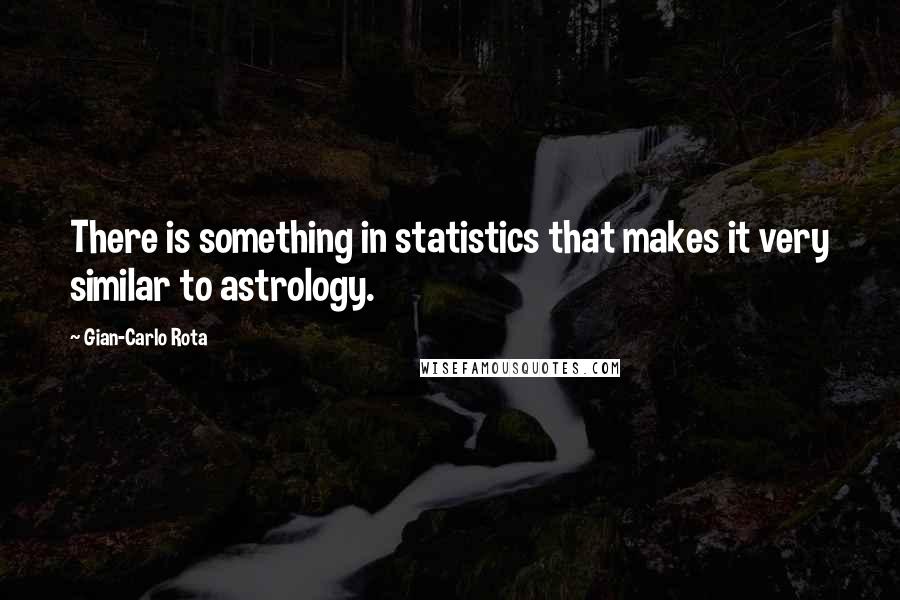 Gian-Carlo Rota Quotes: There is something in statistics that makes it very similar to astrology.