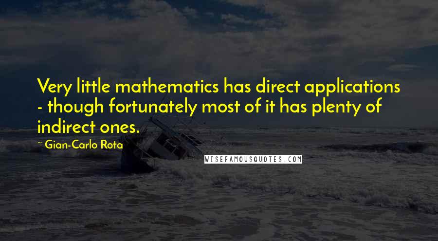 Gian-Carlo Rota Quotes: Very little mathematics has direct applications - though fortunately most of it has plenty of indirect ones.