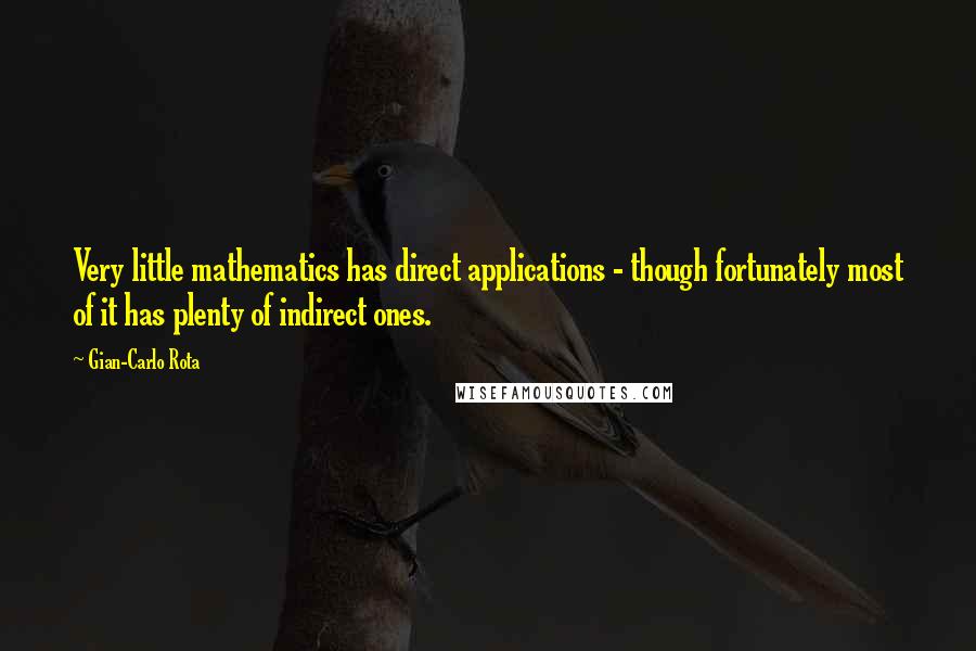 Gian-Carlo Rota Quotes: Very little mathematics has direct applications - though fortunately most of it has plenty of indirect ones.