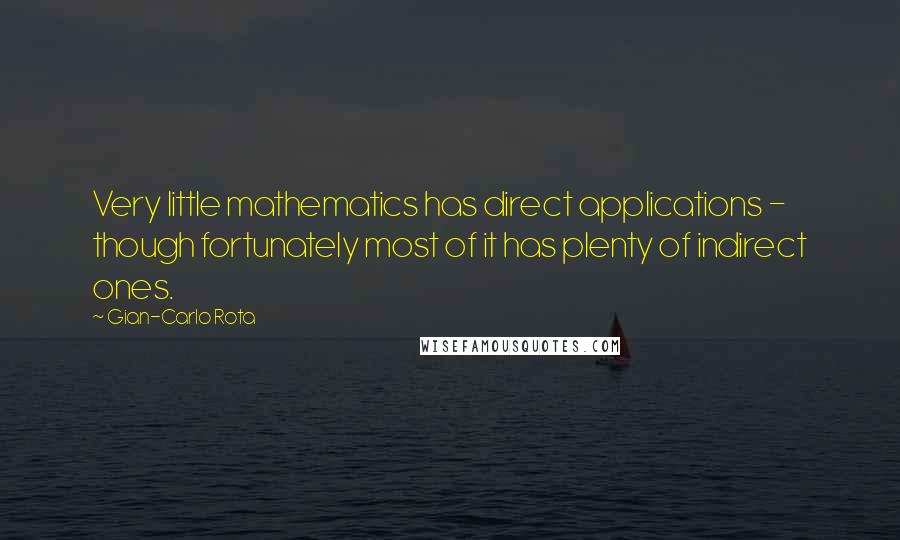 Gian-Carlo Rota Quotes: Very little mathematics has direct applications - though fortunately most of it has plenty of indirect ones.