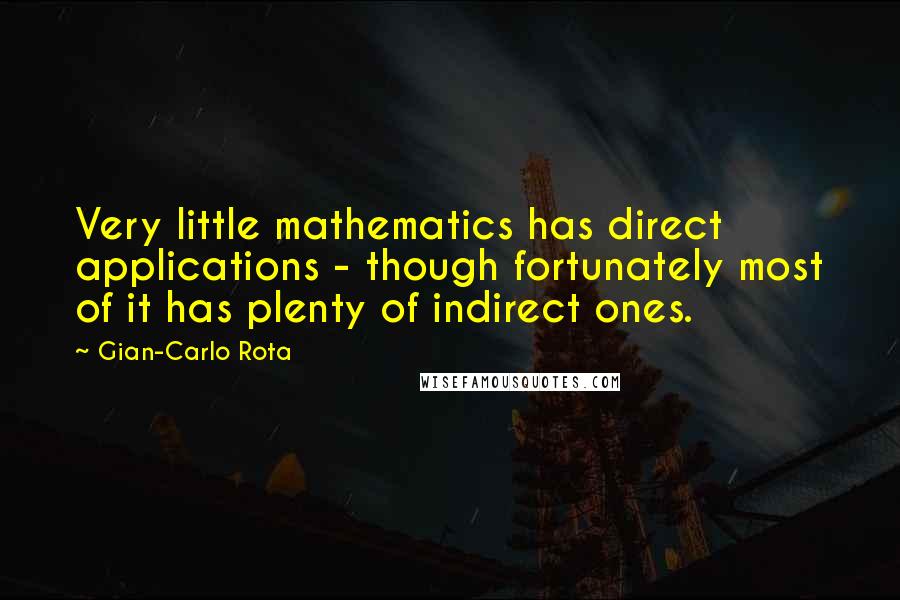 Gian-Carlo Rota Quotes: Very little mathematics has direct applications - though fortunately most of it has plenty of indirect ones.