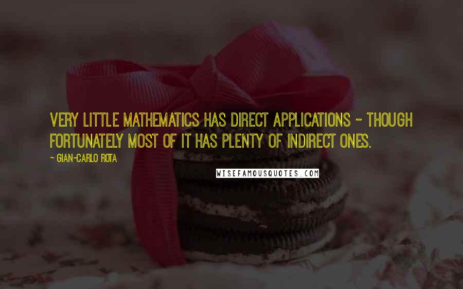 Gian-Carlo Rota Quotes: Very little mathematics has direct applications - though fortunately most of it has plenty of indirect ones.