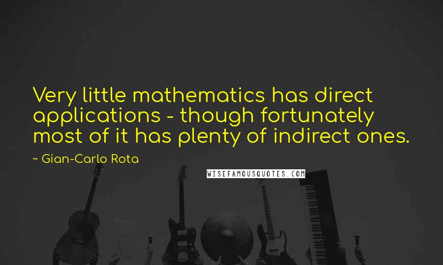 Gian-Carlo Rota Quotes: Very little mathematics has direct applications - though fortunately most of it has plenty of indirect ones.