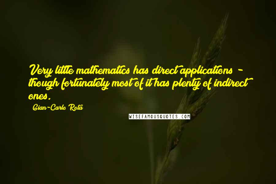 Gian-Carlo Rota Quotes: Very little mathematics has direct applications - though fortunately most of it has plenty of indirect ones.