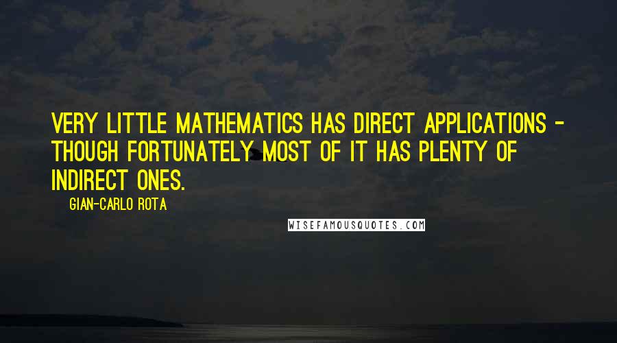 Gian-Carlo Rota Quotes: Very little mathematics has direct applications - though fortunately most of it has plenty of indirect ones.