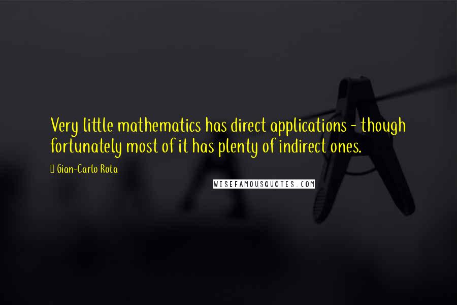 Gian-Carlo Rota Quotes: Very little mathematics has direct applications - though fortunately most of it has plenty of indirect ones.