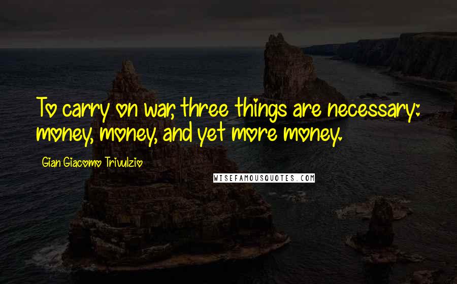 Gian Giacomo Trivulzio Quotes: To carry on war, three things are necessary: money, money, and yet more money.