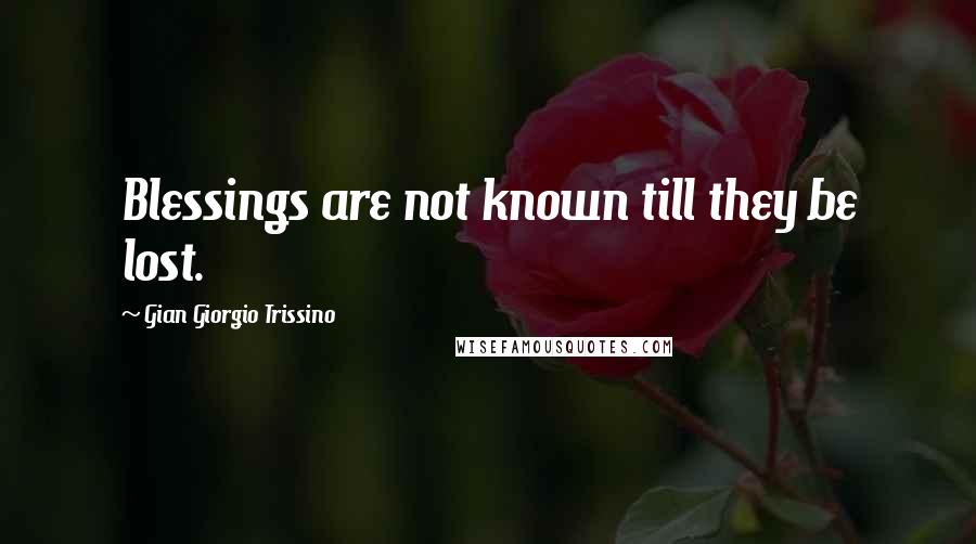 Gian Giorgio Trissino Quotes: Blessings are not known till they be lost.