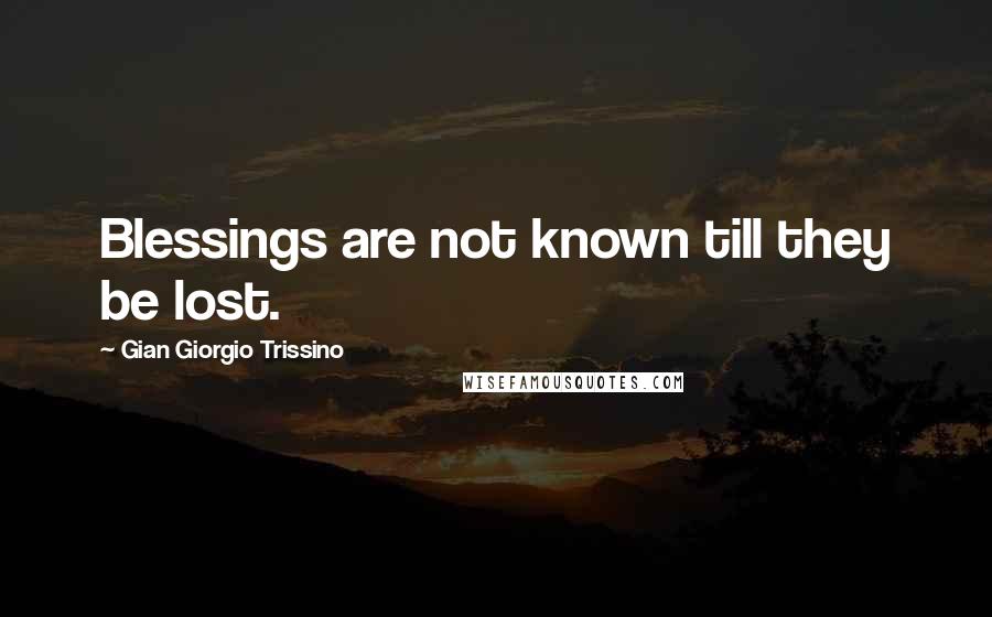 Gian Giorgio Trissino Quotes: Blessings are not known till they be lost.