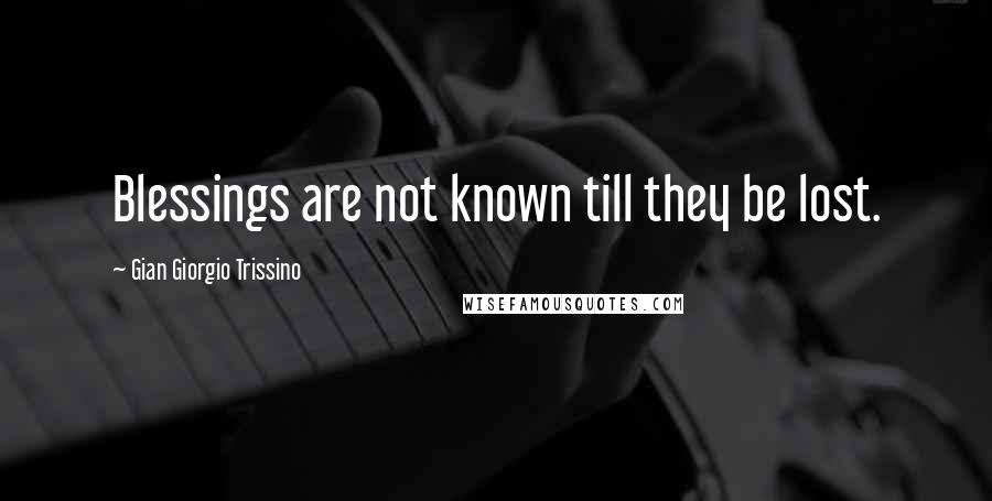 Gian Giorgio Trissino Quotes: Blessings are not known till they be lost.