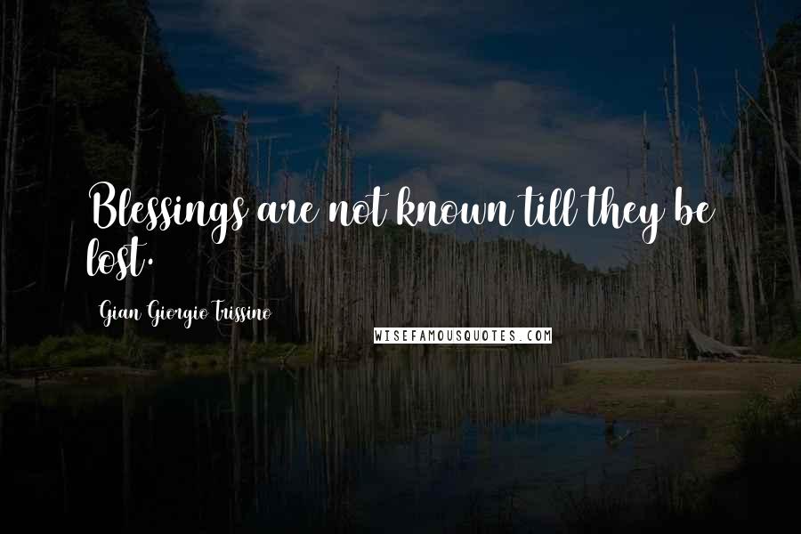 Gian Giorgio Trissino Quotes: Blessings are not known till they be lost.