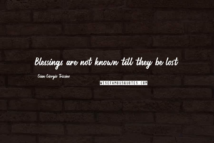 Gian Giorgio Trissino Quotes: Blessings are not known till they be lost.