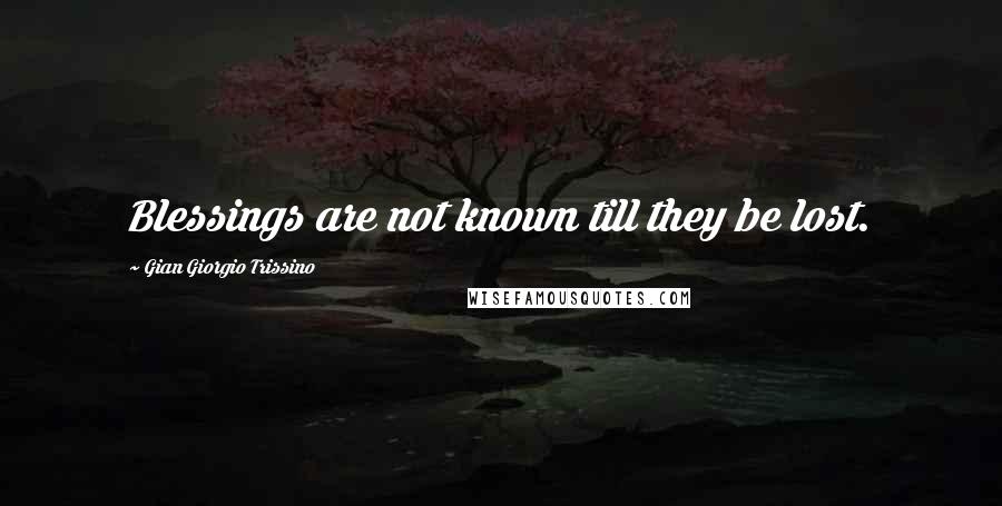 Gian Giorgio Trissino Quotes: Blessings are not known till they be lost.