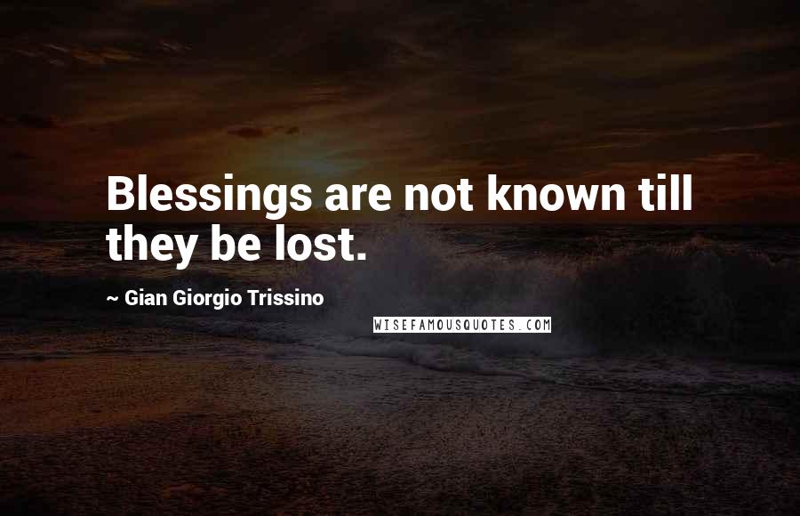 Gian Giorgio Trissino Quotes: Blessings are not known till they be lost.