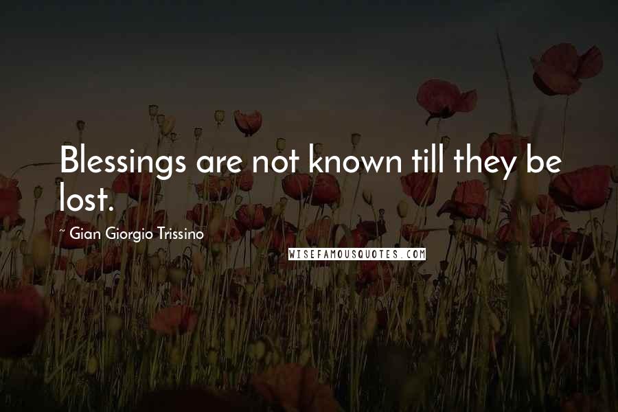 Gian Giorgio Trissino Quotes: Blessings are not known till they be lost.