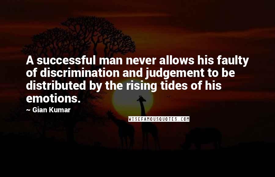 Gian Kumar Quotes: A successful man never allows his faulty of discrimination and judgement to be distributed by the rising tides of his emotions.