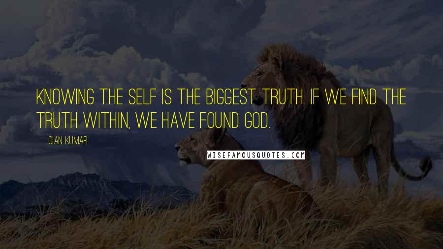 Gian Kumar Quotes: Knowing the self is the biggest truth. If we find the truth within, we have found God.