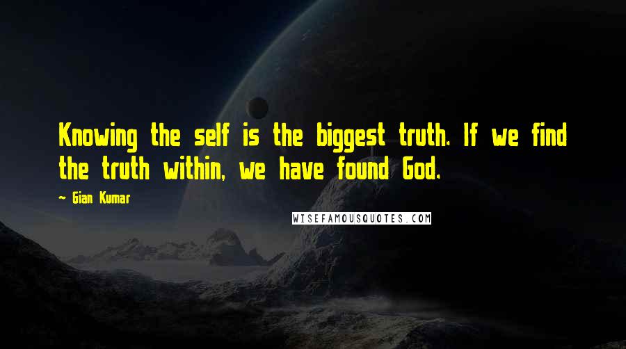 Gian Kumar Quotes: Knowing the self is the biggest truth. If we find the truth within, we have found God.