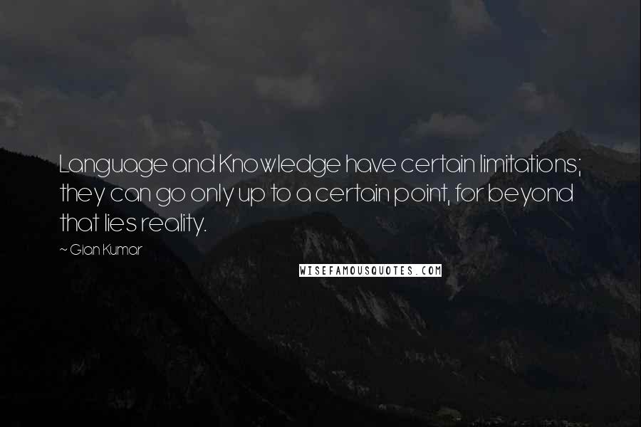 Gian Kumar Quotes: Language and Knowledge have certain limitations; they can go only up to a certain point, for beyond that lies reality.