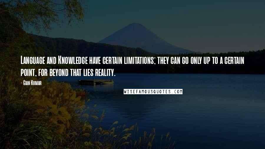 Gian Kumar Quotes: Language and Knowledge have certain limitations; they can go only up to a certain point, for beyond that lies reality.