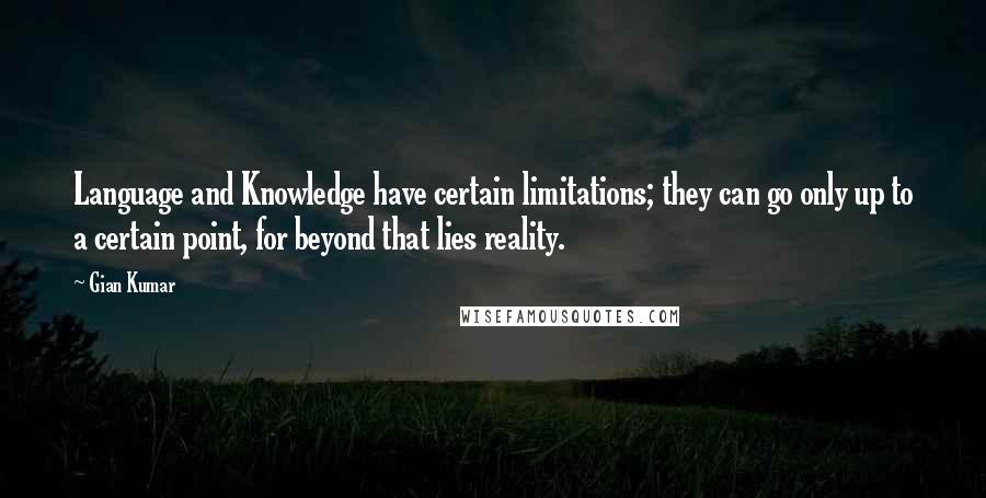 Gian Kumar Quotes: Language and Knowledge have certain limitations; they can go only up to a certain point, for beyond that lies reality.