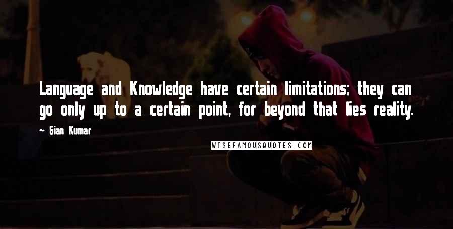 Gian Kumar Quotes: Language and Knowledge have certain limitations; they can go only up to a certain point, for beyond that lies reality.