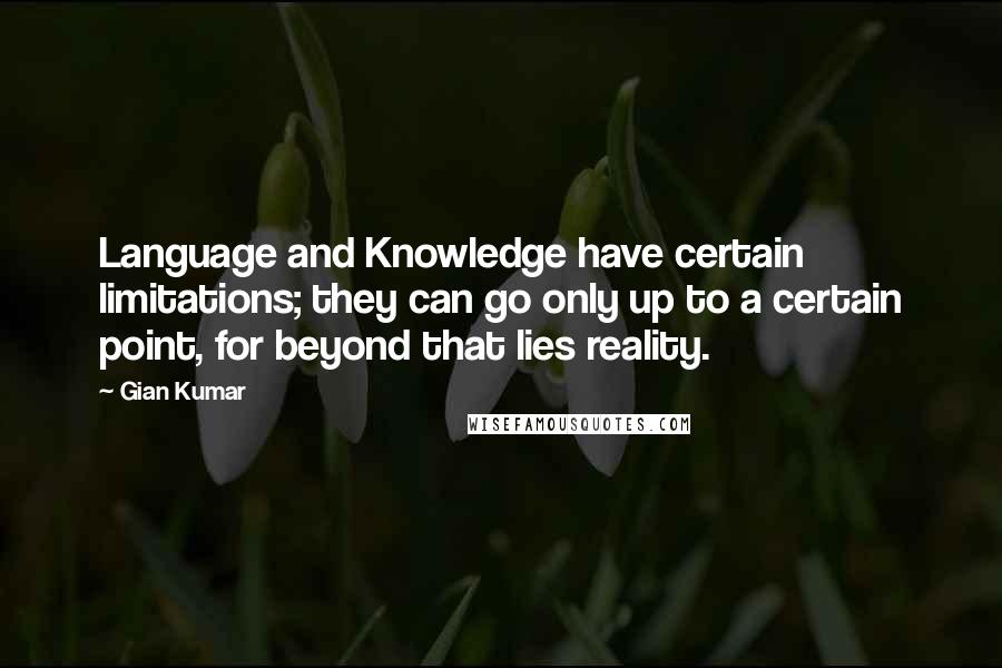 Gian Kumar Quotes: Language and Knowledge have certain limitations; they can go only up to a certain point, for beyond that lies reality.