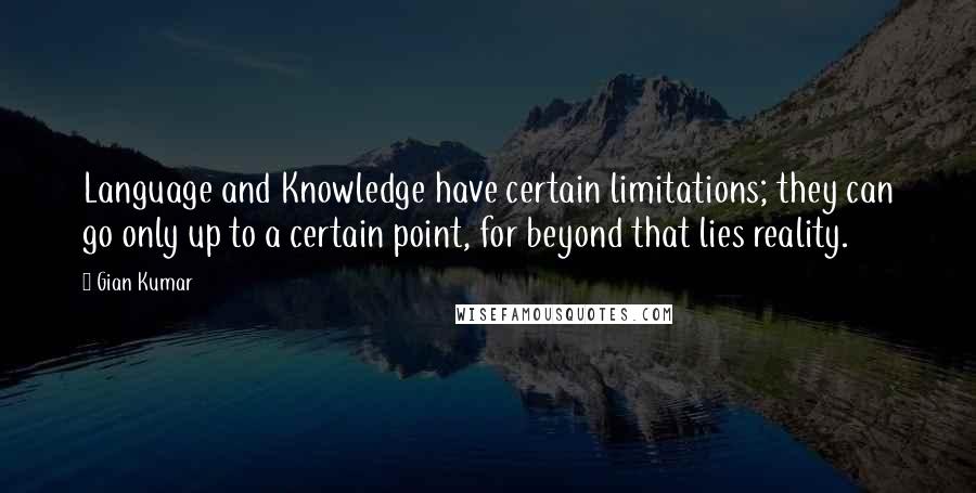 Gian Kumar Quotes: Language and Knowledge have certain limitations; they can go only up to a certain point, for beyond that lies reality.