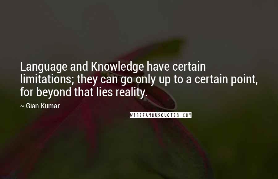 Gian Kumar Quotes: Language and Knowledge have certain limitations; they can go only up to a certain point, for beyond that lies reality.