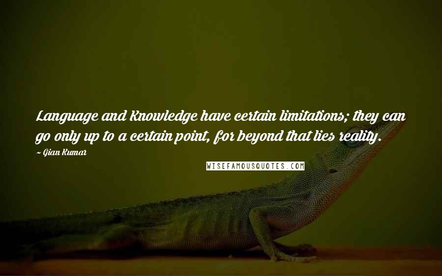 Gian Kumar Quotes: Language and Knowledge have certain limitations; they can go only up to a certain point, for beyond that lies reality.