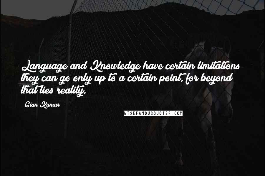 Gian Kumar Quotes: Language and Knowledge have certain limitations; they can go only up to a certain point, for beyond that lies reality.