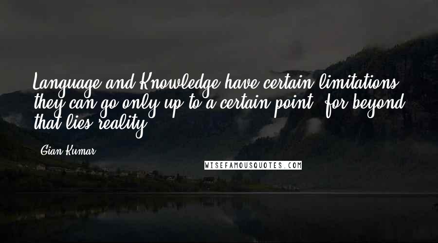 Gian Kumar Quotes: Language and Knowledge have certain limitations; they can go only up to a certain point, for beyond that lies reality.