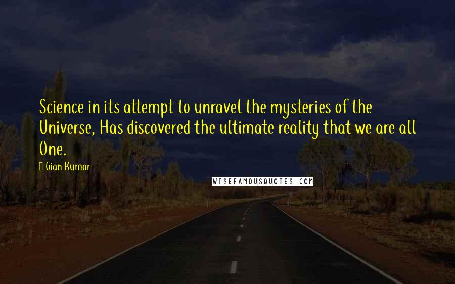 Gian Kumar Quotes: Science in its attempt to unravel the mysteries of the Universe, Has discovered the ultimate reality that we are all One.