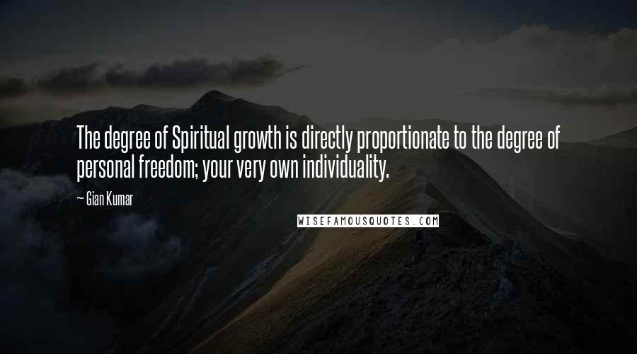 Gian Kumar Quotes: The degree of Spiritual growth is directly proportionate to the degree of personal freedom; your very own individuality.