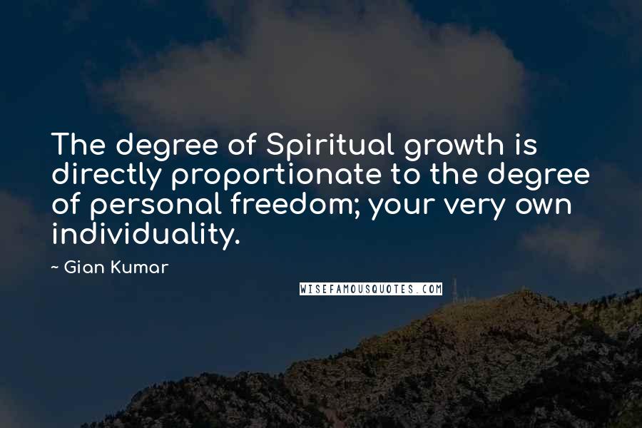 Gian Kumar Quotes: The degree of Spiritual growth is directly proportionate to the degree of personal freedom; your very own individuality.