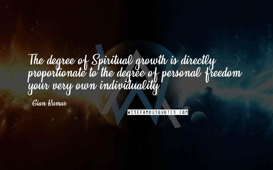 Gian Kumar Quotes: The degree of Spiritual growth is directly proportionate to the degree of personal freedom; your very own individuality.