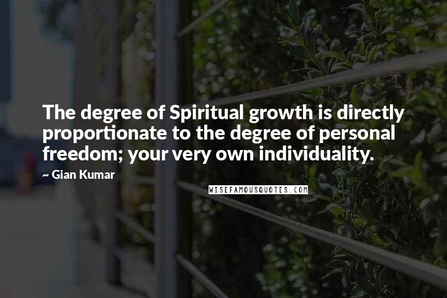 Gian Kumar Quotes: The degree of Spiritual growth is directly proportionate to the degree of personal freedom; your very own individuality.