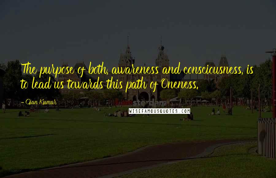 Gian Kumar Quotes: The purpose of both, awareness and consciousness, is to lead us towards this path of Oneness.