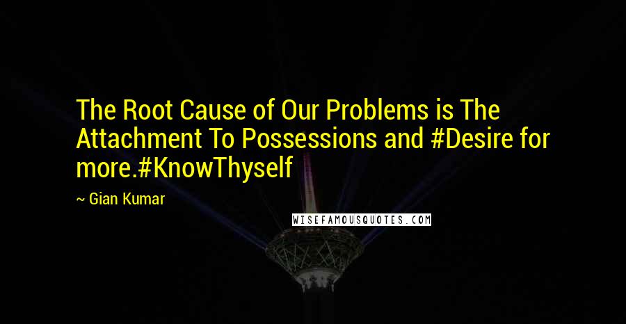 Gian Kumar Quotes: The Root Cause of Our Problems is The Attachment To Possessions and #Desire for more.#KnowThyself