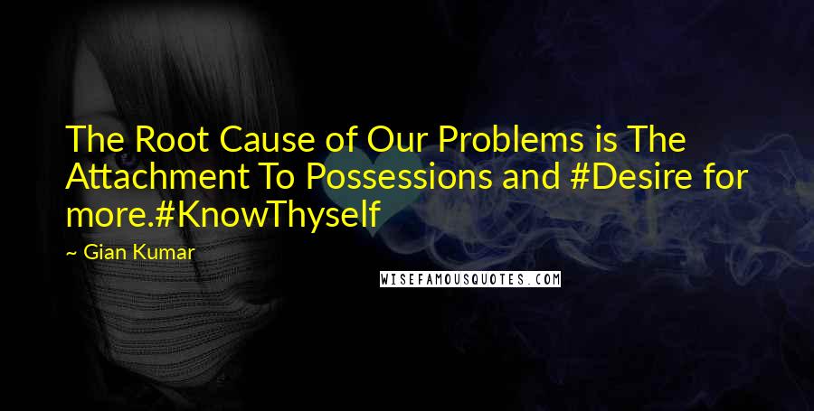 Gian Kumar Quotes: The Root Cause of Our Problems is The Attachment To Possessions and #Desire for more.#KnowThyself