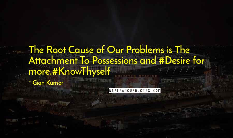 Gian Kumar Quotes: The Root Cause of Our Problems is The Attachment To Possessions and #Desire for more.#KnowThyself