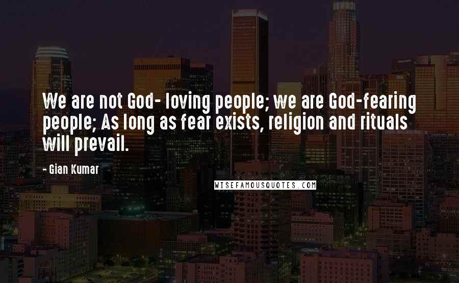 Gian Kumar Quotes: We are not God- loving people; we are God-fearing people; As long as fear exists, religion and rituals will prevail.